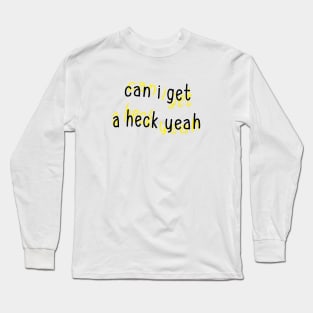 Can I Get a Heck Yeah Long Sleeve T-Shirt